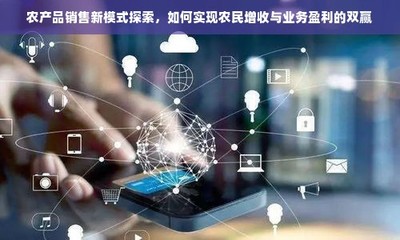 農產品電商化 融合電子產品銷售模式，探索農民增收與業(yè)務盈利新路徑
